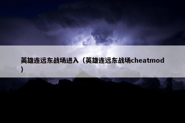 英雄连远东战场进入（英雄连远东战场cheatmod）