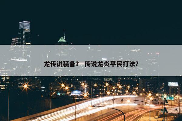 龙传说装备？ 传说龙炎平民打法？