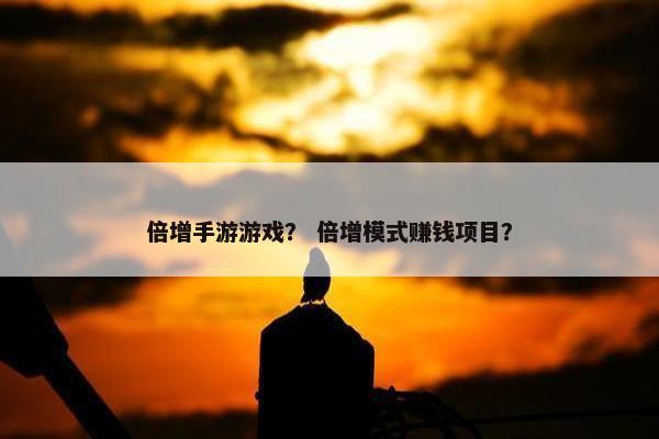 倍增手游游戏？ 倍增模式赚钱项目？