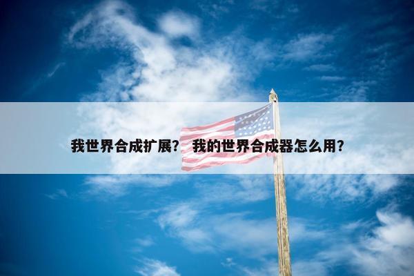 我世界合成扩展？ 我的世界合成器怎么用？