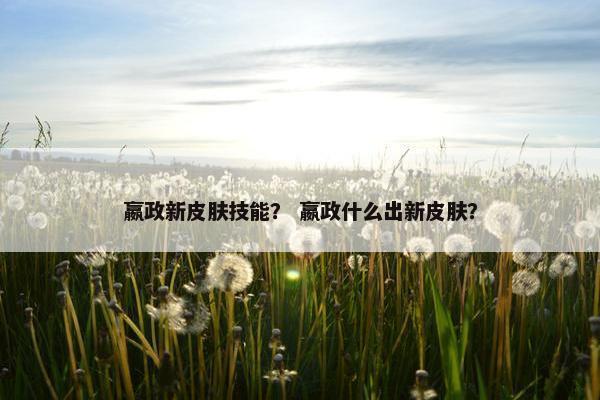 嬴政新皮肤技能？ 嬴政什么出新皮肤？