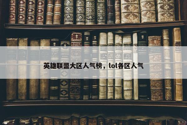 英雄联盟大区人气榜，lol各区人气