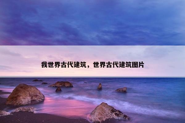 我世界古代建筑，世界古代建筑图片