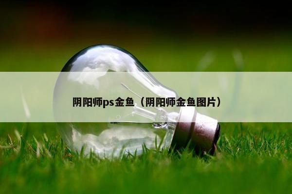 阴阳师ps金鱼（阴阳师金鱼图片）