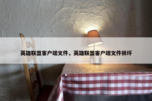 英雄联盟客户端文件，英雄联盟客户端文件损坏