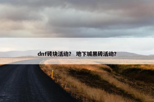 dnf砖块活动？ 地下城黑砖活动？