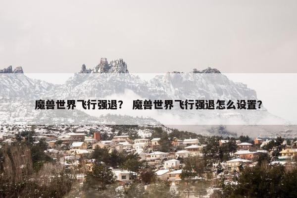 魔兽世界飞行强退？ 魔兽世界飞行强退怎么设置？