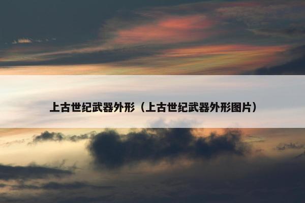 上古世纪武器外形（上古世纪武器外形图片）