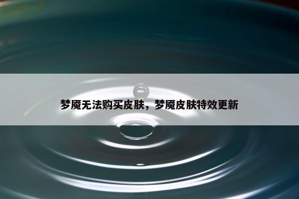 梦魇无法购买皮肤，梦魇皮肤特效更新