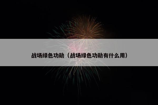 战场绿色功勋（战场绿色功勋有什么用）