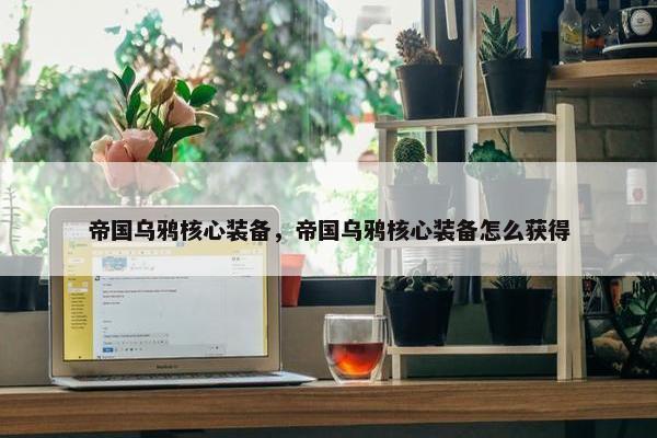 帝国乌鸦核心装备，帝国乌鸦核心装备怎么获得