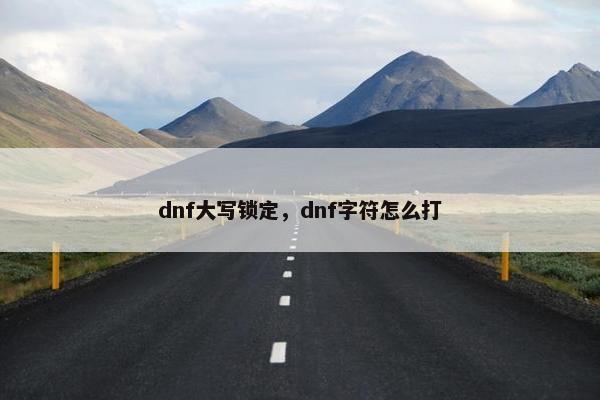 dnf大写锁定，dnf字符怎么打