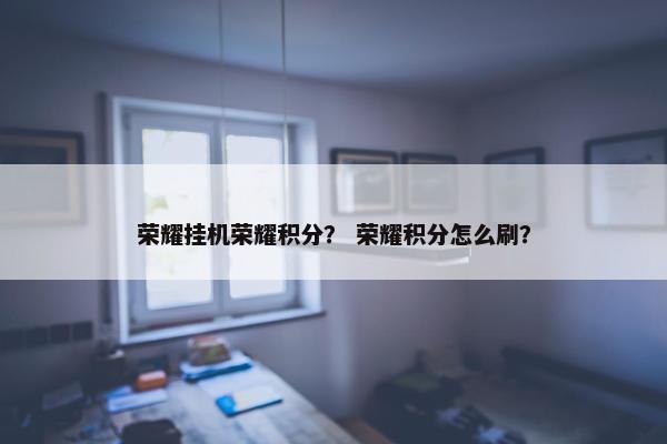 荣耀挂机荣耀积分？ 荣耀积分怎么刷？