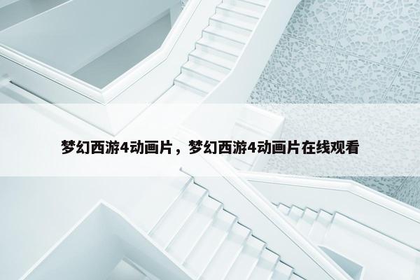 梦幻西游4动画片，梦幻西游4动画片在线观看