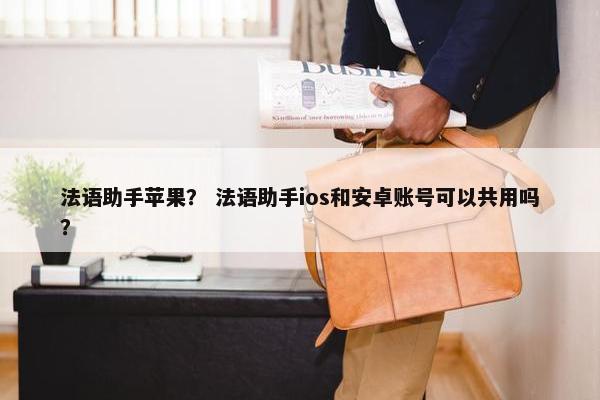 法语助手苹果？ 法语助手ios和安卓账号可以共用吗？