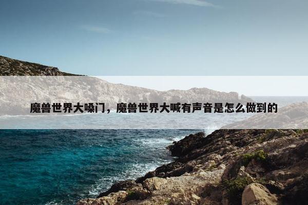 魔兽世界大嗓门，魔兽世界大喊有声音是怎么做到的