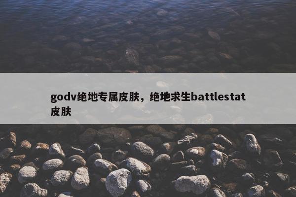 godv绝地专属皮肤，绝地求生battlestat皮肤