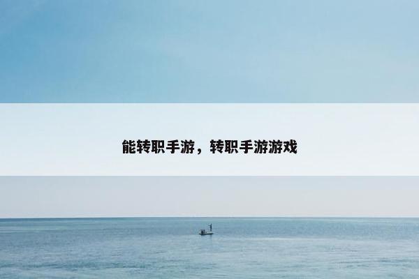 能转职手游，转职手游游戏