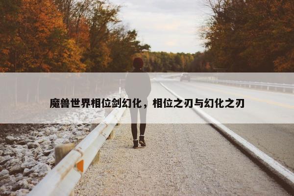 魔兽世界相位剑幻化，相位之刃与幻化之刃