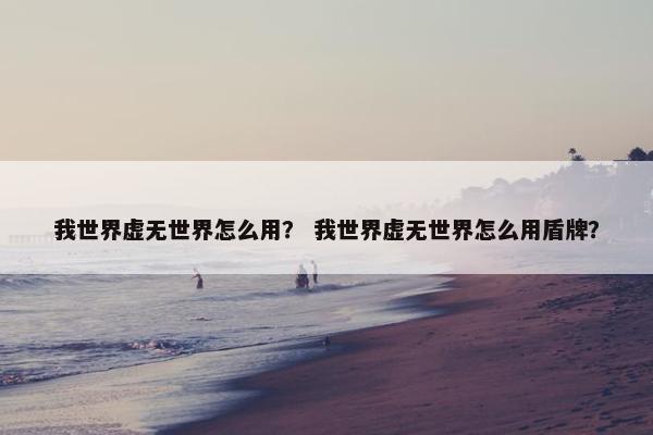 我世界虚无世界怎么用？ 我世界虚无世界怎么用盾牌？