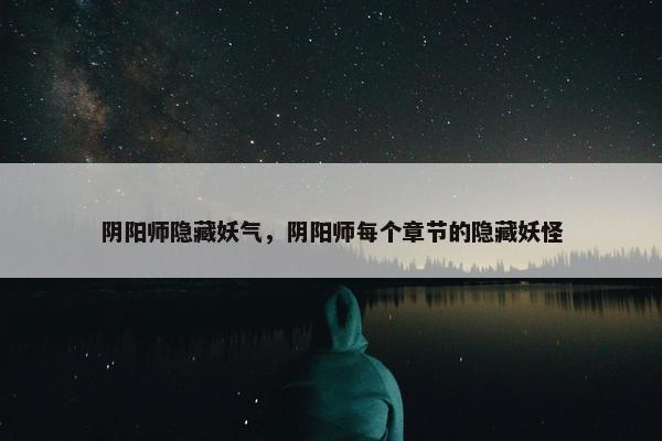 阴阳师隐藏妖气，阴阳师每个章节的隐藏妖怪