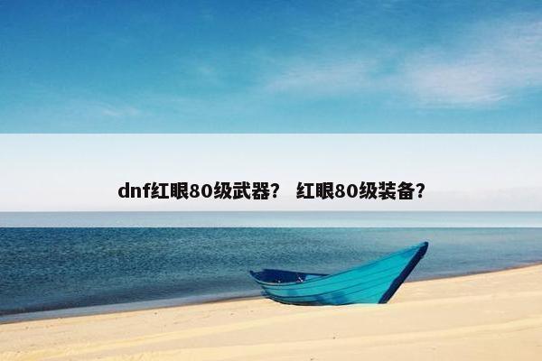 dnf红眼80级武器？ 红眼80级装备？