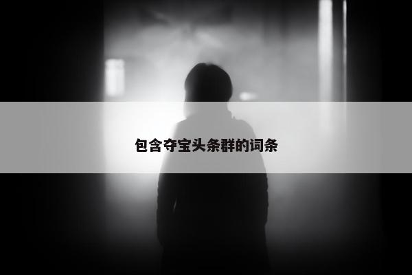 包含夺宝头条群的词条