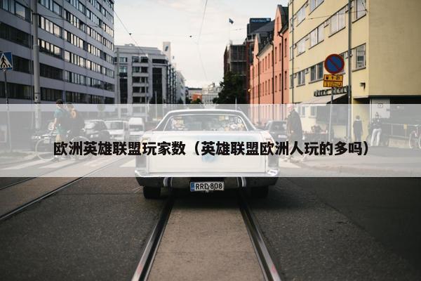 欧洲英雄联盟玩家数（英雄联盟欧洲人玩的多吗）