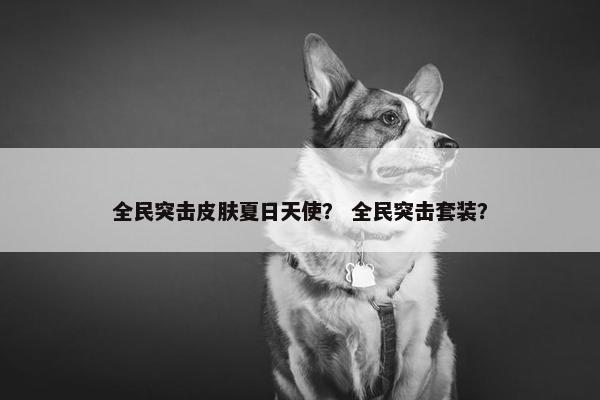 全民突击皮肤夏日天使？ 全民突击套装？