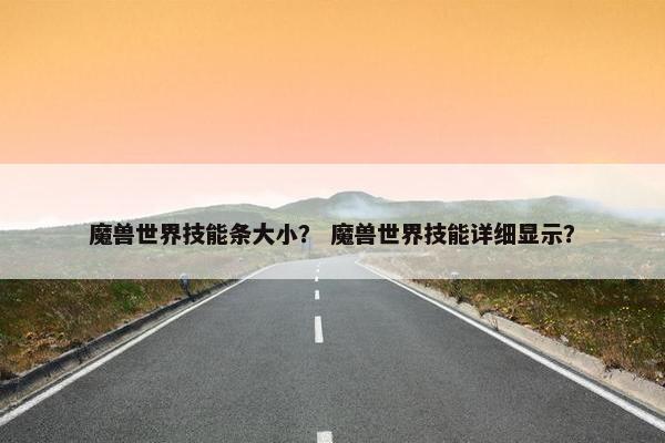 魔兽世界技能条大小？ 魔兽世界技能详细显示？