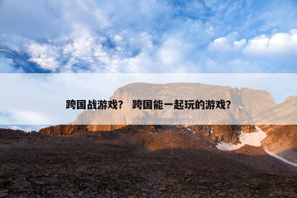 跨国战游戏？ 跨国能一起玩的游戏？