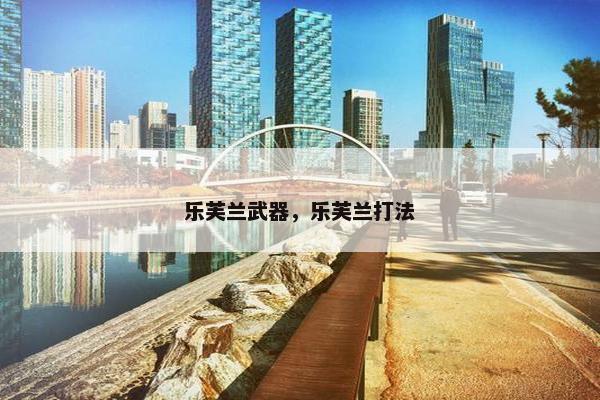 乐芙兰武器，乐芙兰打法