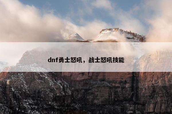 dnf勇士怒吼，战士怒吼技能