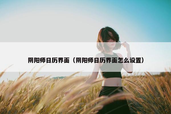 阴阳师日历界面（阴阳师日历界面怎么设置）