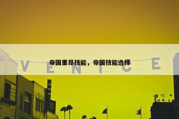 帝国里昂技能，帝国技能选择