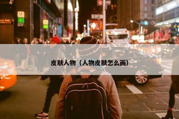 皮肤人物（人物皮肤怎么画）