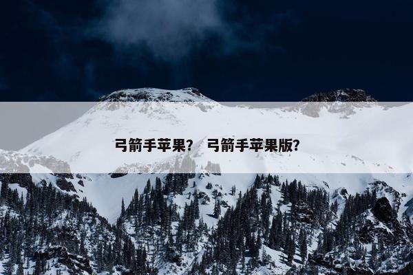 弓箭手苹果？ 弓箭手苹果版？