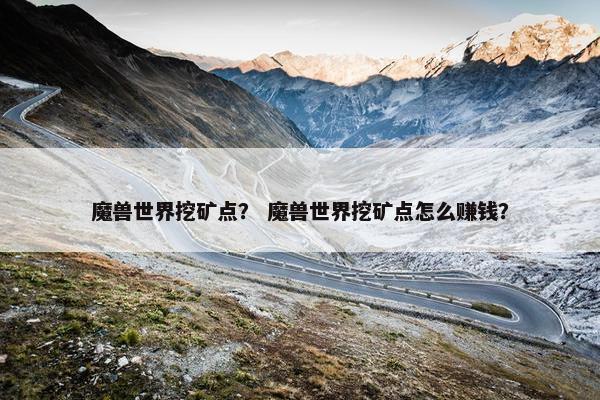魔兽世界挖矿点？ 魔兽世界挖矿点怎么赚钱？