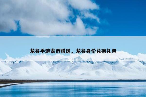 龙谷手游龙币赠送，龙谷身价兑换礼包