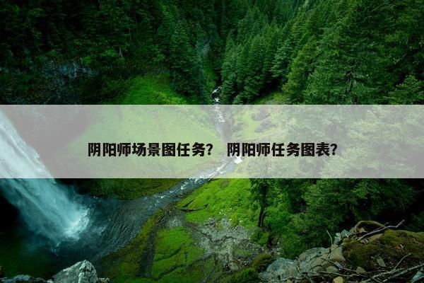 阴阳师场景图任务？ 阴阳师任务图表？