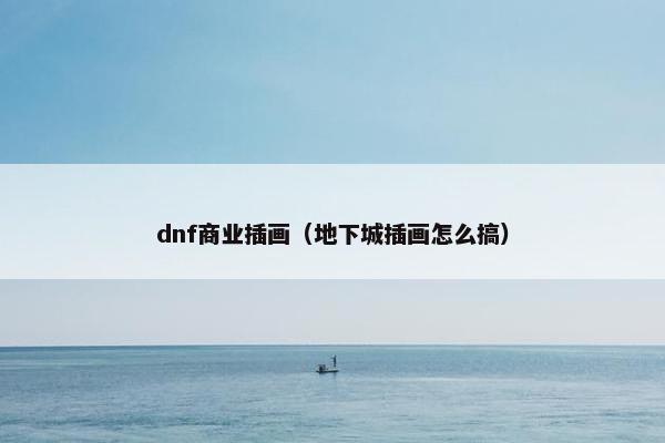 dnf商业插画（地下城插画怎么搞）