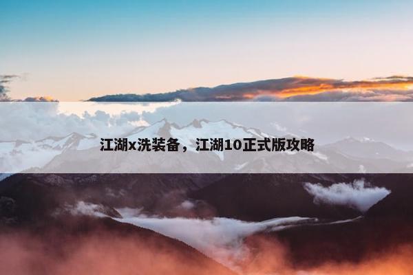江湖x洗装备，江湖10正式版攻略
