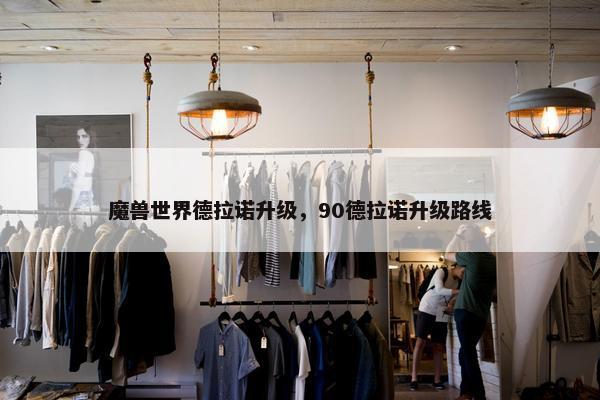 魔兽世界德拉诺升级，90德拉诺升级路线
