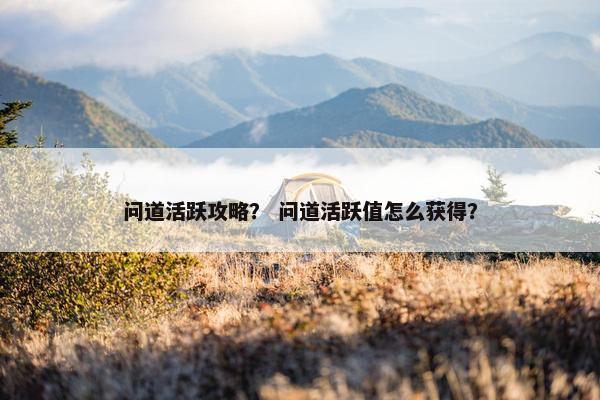 问道活跃攻略？ 问道活跃值怎么获得？