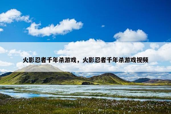 火影忍者千年杀游戏，火影忍者千年杀游戏视频