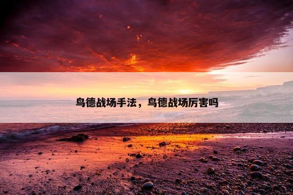 鸟德战场手法，鸟德战场厉害吗