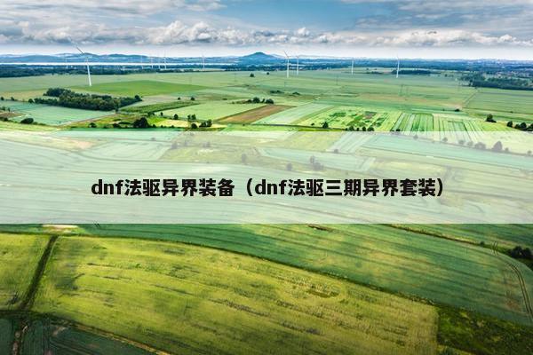 dnf法驱异界装备（dnf法驱三期异界套装）