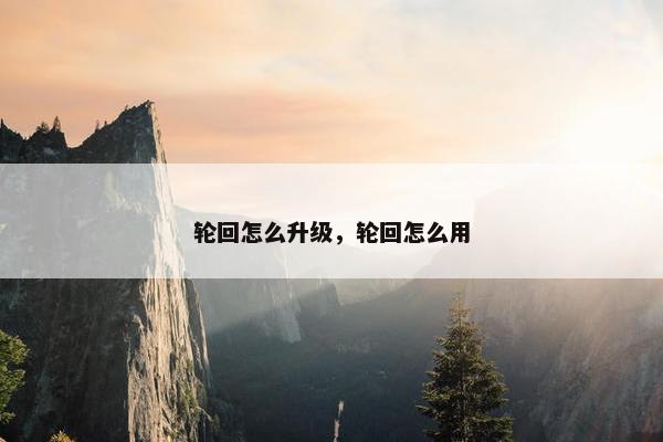 轮回怎么升级，轮回怎么用
