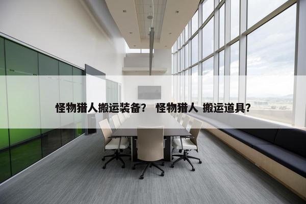 怪物猎人搬运装备？ 怪物猎人 搬运道具？