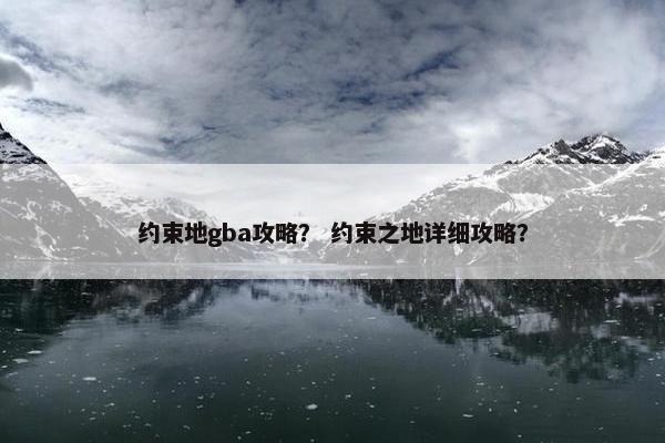 约束地gba攻略？ 约束之地详细攻略？